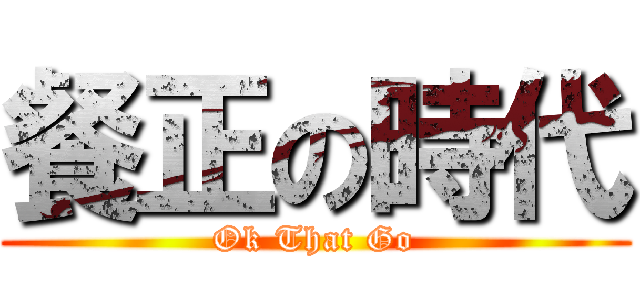 餐正の時代 (Ok That Go)