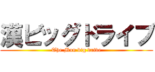 漢ビッグドライブ (The Man big drive)