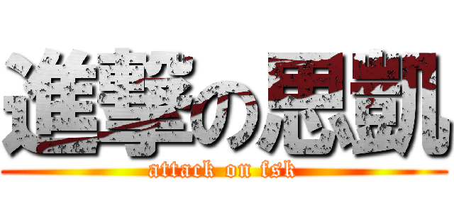 進撃の思凱 (attack on fsk)