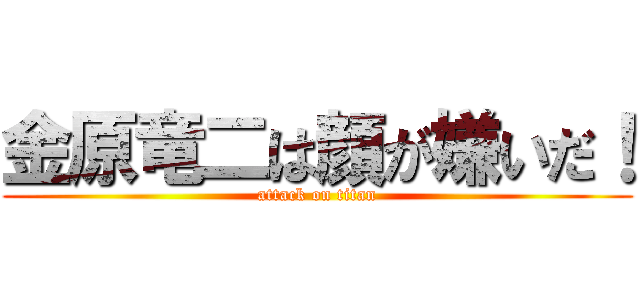 金原竜二は顔が嫌いだ！ (attack on titan)