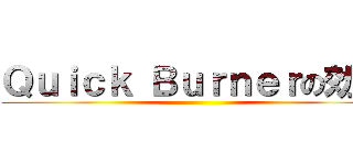 Ｑｕｉｃｋ Ｂｕｒｎｅｒの効果 ()