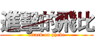 進擊的飛比 (attack on phebe)