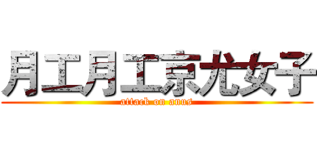 月工月工京尤女子 (attack on anus)