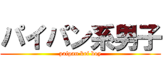 パイパン系男子 (paipan kei boy)