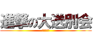 進撃の大送別会 (歓迎会も！)