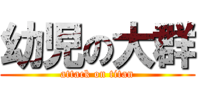 幼児の大群 (attack on titan)