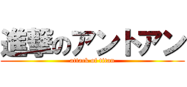 進撃のアントアン (attack of titan)
