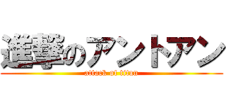 進撃のアントアン (attack of titan)