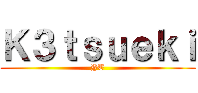 Ｋ３ｔｓｕｅｋｉ (YT)