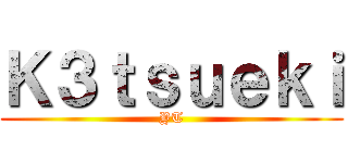 Ｋ３ｔｓｕｅｋｉ (YT)