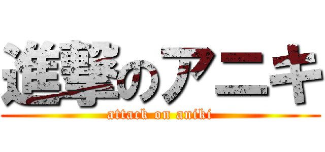 進撃のアニキ (attack on aniki)