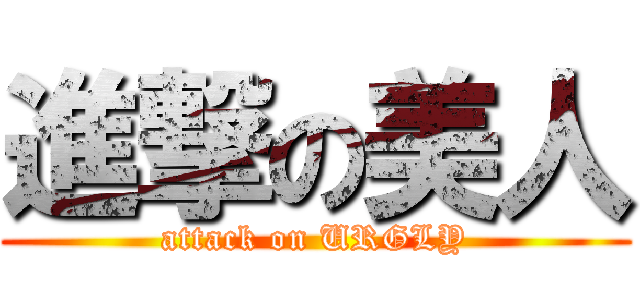 進撃の美人 (attack on URGLY)