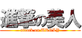 進撃の美人 (attack on URGLY)