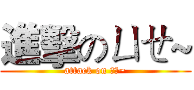 進擊のㄩㄝ~ (attack on ㄩㄝ~)