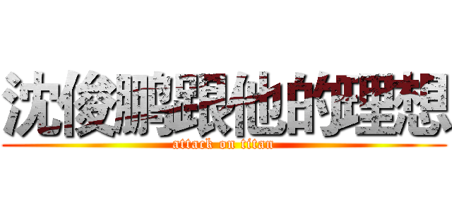 沈俊鹏跟他的理想 (attack on titan)