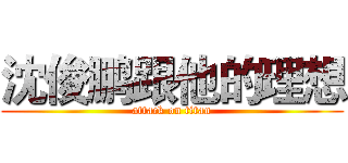 沈俊鹏跟他的理想 (attack on titan)