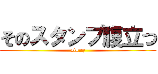 そのスタンプ腹立つ (stump)