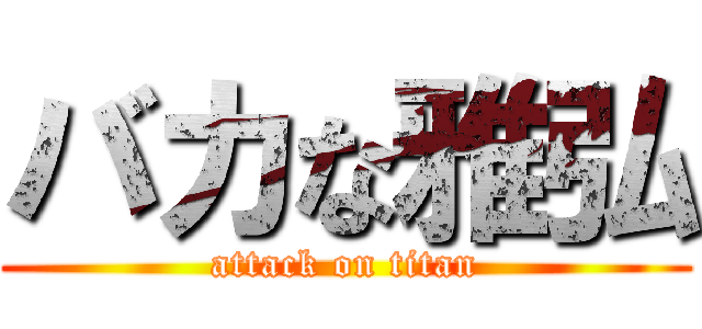 バカな雅弘 (attack on titan)