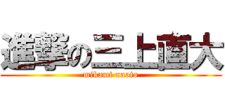 進撃の三上直大 (mikami naoto)
