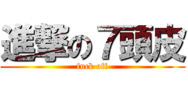 進撃の７頭皮 (fuck off)