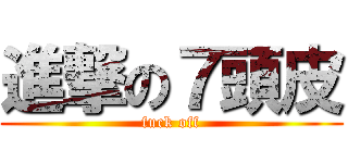 進撃の７頭皮 (fuck off)