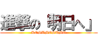 進撃の「明日へ」 (KOSUMOSUMO)