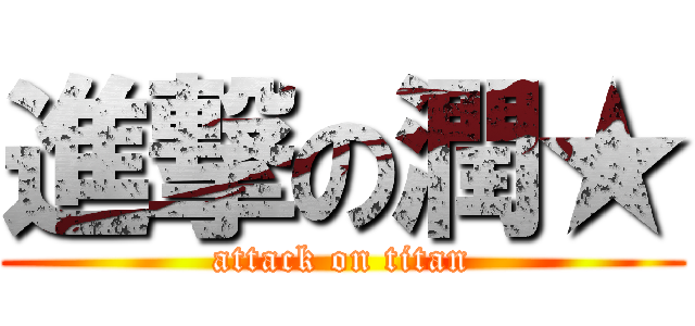 進撃の潤★ (attack on titan)