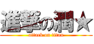 進撃の潤★ (attack on titan)