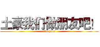 土豪我们做朋友吧！ (i'm poor)