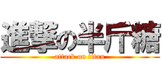 進撃の半斤糖 (attack on titan)