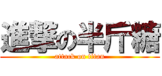 進撃の半斤糖 (attack on titan)