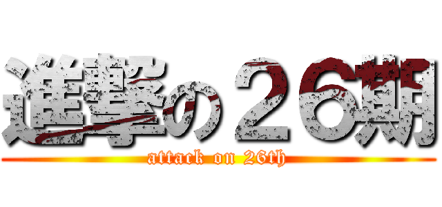 進撃の２６期 (attack on 26th)