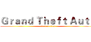 Ｇｒａｎｄ Ｔｈｅｆｔ Ａｕｔｏ (attack on titan)