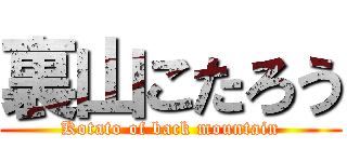 裏山こたろう (Kotato of back mountain)