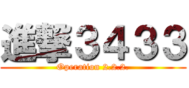 進撃３４３３ (Operation 2.2.2.)