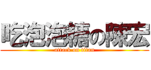 吃泡泡糖の陳宏 (attack on titan)
