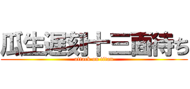 瓜生遅刻十三面待ち (attack on titan)