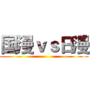 国漫ｖｓ日漫 ()