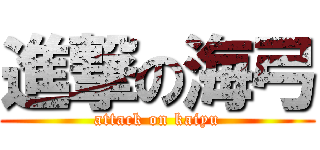 進撃の海弓 (attack on kaiyu)