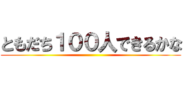 ともだち１００人できるかな ()