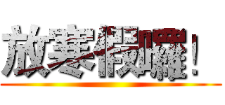 放寒假囉！ ()