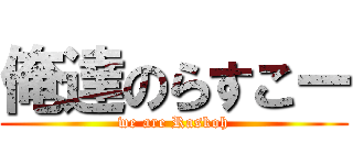 俺達のらすこー (we are Raskoh)