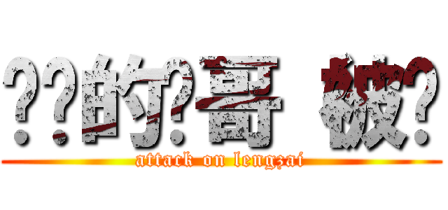 进击的帅哥（被揍 (attack on lengzai)