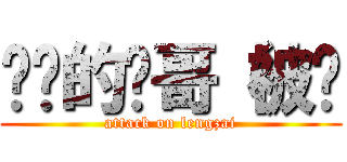 进击的帅哥（被揍 (attack on lengzai)