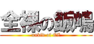 全裸の飯嶋 (nakid of EZ)