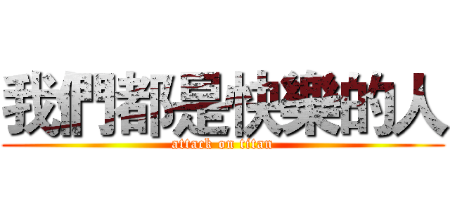 我們都是快樂的人 (attack on titan)