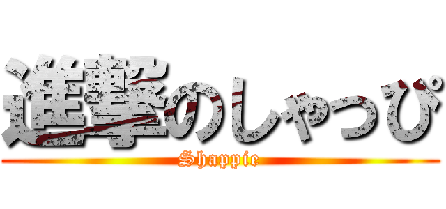 進撃のしゃっぴ (Shappie)