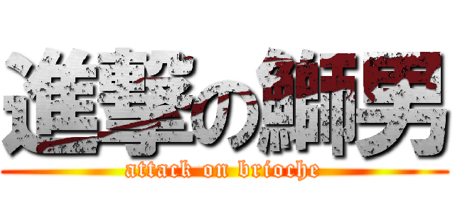 進撃の鰤男 (attack on brioche)