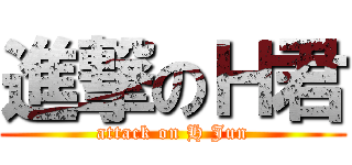 進撃のＨ君 (attack on H Jun)