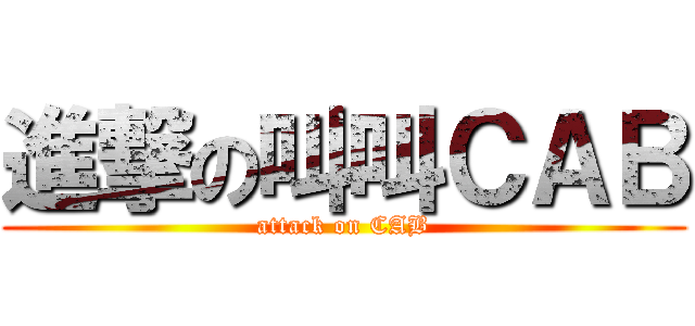 進撃の叫叫ＣＡＢ (attack on CAB)